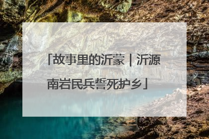 故事里的沂蒙｜沂源南岩民兵誓死护乡