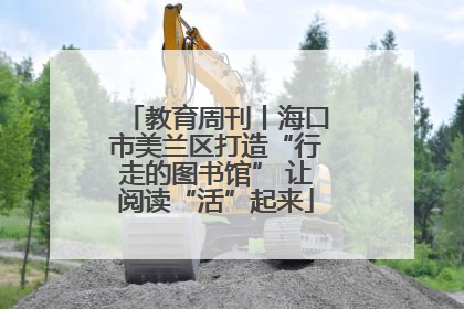 教育周刊丨海口市美兰区打造“行走的图书馆” 让阅读“活”起来