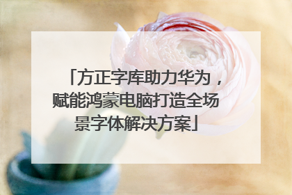 方正字库助力华为，赋能鸿蒙电脑打造全场景字体解决方案
