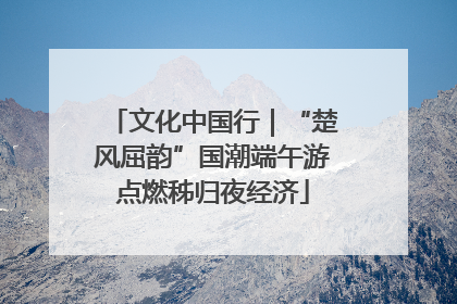 文化中国行｜“楚风屈韵”国潮端午游点燃秭归夜经济