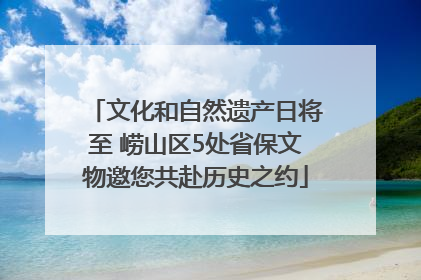 文化和自然遗产日将至 崂山区5处省保文物邀您共赴历史之约
