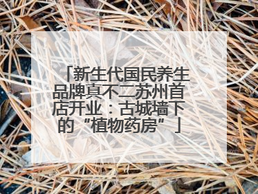 新生代国民养生品牌真不二苏州首店开业：古城墙下的“植物药房”