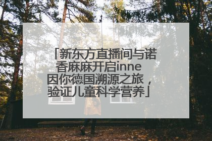 新东方直播间与诺香麻麻开启inne因你德国溯源之旅，验证儿童科学营养