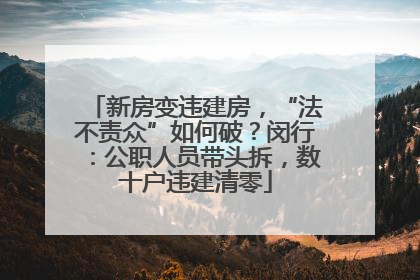 新房变违建房，“法不责众”如何破？闵行：公职人员带头拆，数十户违建清零
