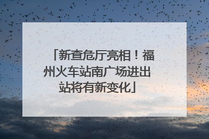 新查危厅亮相！福州火车站南广场进出站将有新变化