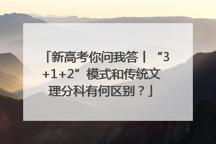新高考你问我答丨“3+1+2”模式和传统文理分科有何区别？
