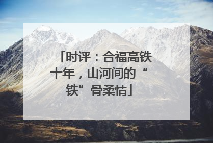 时评：合福高铁十年，山河间的“铁”骨柔情