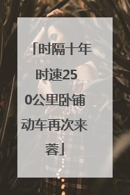 时隔十年 时速250公里卧铺动车再次来蓉