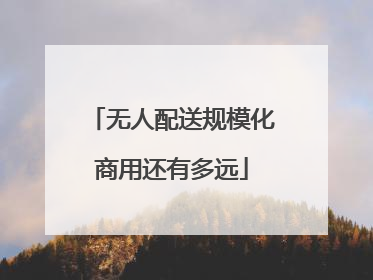 无人配送规模化商用还有多远