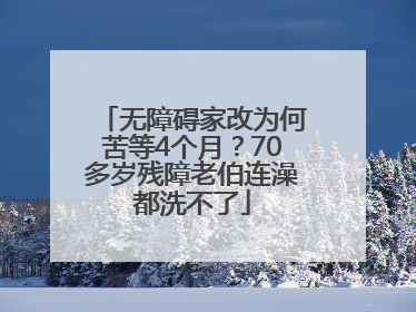 无障碍家改为何苦等4个月？70多岁残障老伯连澡都洗不了