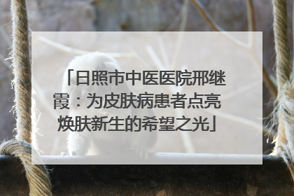 日照市中医医院邢继霞：为皮肤病患者点亮焕肤新生的希望之光