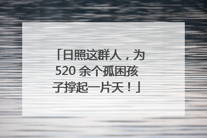 日照这群人，为 520 余个孤困孩子撑起一片天！