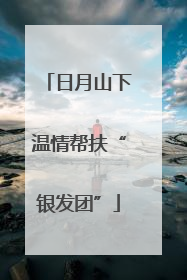 日月山下温情帮扶“银发团”