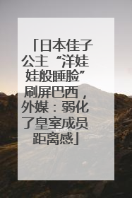 日本佳子公主“洋娃娃般睡脸”刷屏巴西，外媒：弱化了皇室成员距离感