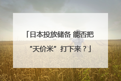 日本投放储备 能否把“天价米”打下来？