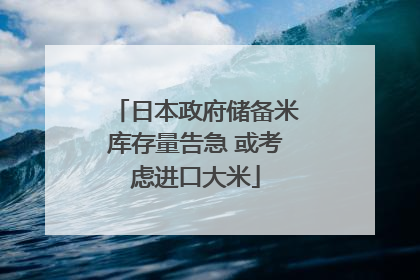 日本政府储备米库存量告急 或考虑进口大米