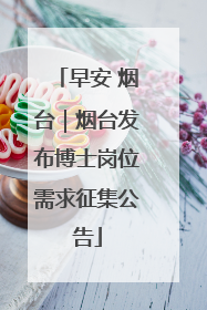 早安 烟台｜烟台发布博士岗位需求征集公告