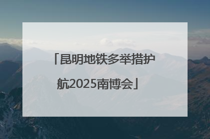昆明地铁多举措护航2025南博会
