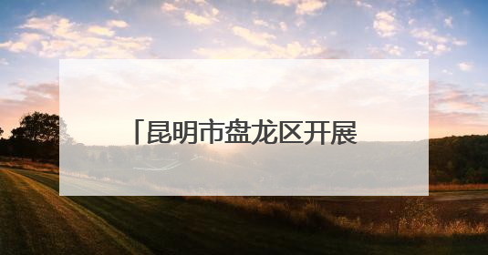 昆明市盘龙区开展“我们的节日·端午节”主题活动