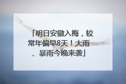 明日安徽入梅，较常年偏早8天！大雨、暴雨今晚来袭