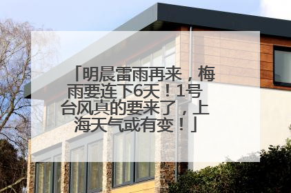 明晨雷雨再来，梅雨要连下6天！1号台风真的要来了，上海天气或有变！