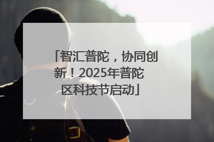 智汇普陀，协同创新！2025年普陀区科技节启动