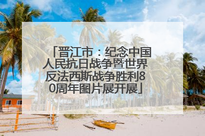 晋江市：纪念中国人民抗日战争暨世界反法西斯战争胜利80周年图片展开展