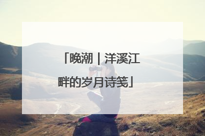 晚潮｜洋溪江畔的岁月诗笺