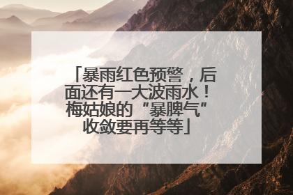 暴雨红色预警，后面还有一大波雨水！梅姑娘的“暴脾气”收敛要再等等