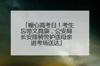 暖心高考日！考生忘带文具袋，公安局长安排骑警护送母亲进考场送达