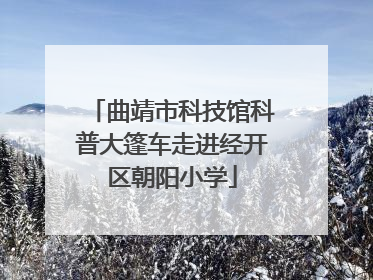 曲靖市科技馆科普大篷车走进经开区朝阳小学