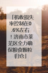 机收损失率控制在0.6%左右！济南市莱芜区全力确保粮食颗粒归仓
