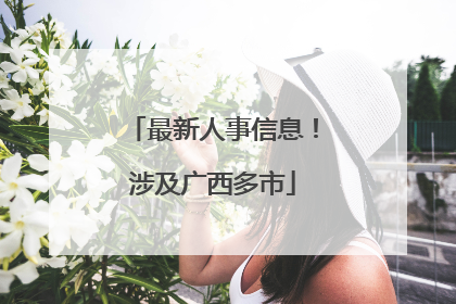 最新人事信息！涉及广西多市