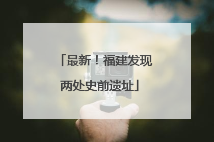 最新！福建发现两处史前遗址