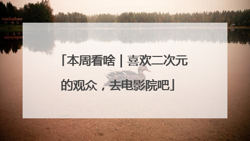 本周看啥｜喜欢二次元的观众，去电影院吧