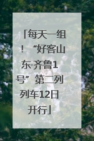 每天一组！“好客山东·齐鲁1号”第二列列车12日开行