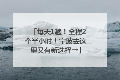每天1趟！全程2个半小时！宁波去这里又有新选择→