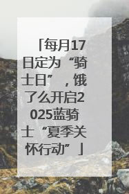 每月17日定为“骑士日”，饿了么开启2025蓝骑士“夏季关怀行动”
