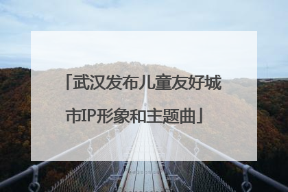 武汉发布儿童友好城市IP形象和主题曲