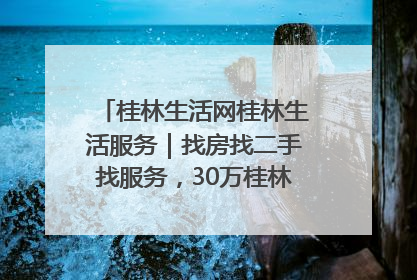 桂林生活网桂林生活服务｜找房找二手找服务，30万桂林人都在用！