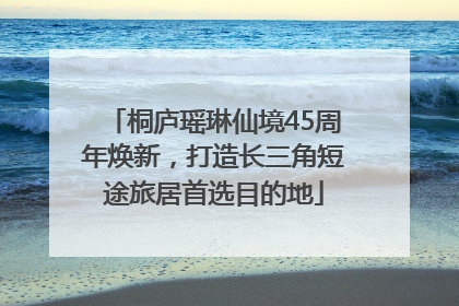 桐庐瑶琳仙境45周年焕新，打造长三角短途旅居首选目的地