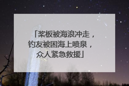 桨板被海浪冲走，钓友被困海上喷泉，众人紧急救援