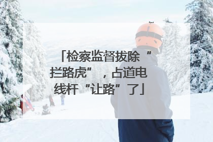 检察监督拔除“拦路虎”，占道电线杆“让路”了