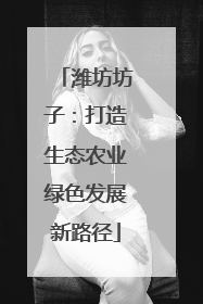 潍坊坊子：打造生态农业绿色发展新路径