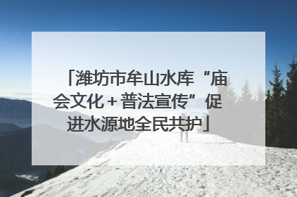 潍坊市牟山水库“庙会文化＋普法宣传”促进水源地全民共护
