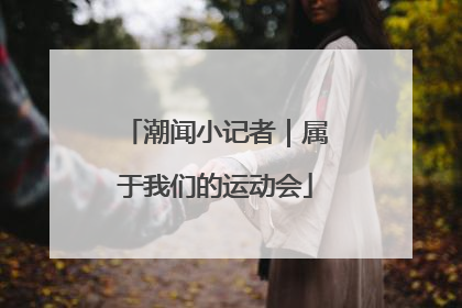 潮闻小记者｜属于我们的运动会
