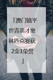澳门镜平世青英才奥林匹克赛获2金1荣誉