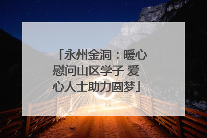 永州金洞：暖心慰问山区学子 爱心人士助力圆梦