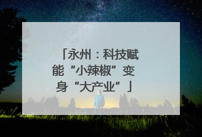 永州：科技赋能“小辣椒”变身“大产业”