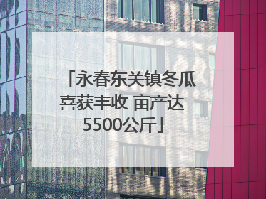 永春东关镇冬瓜喜获丰收 亩产达5500公斤